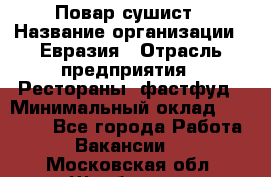 Повар-сушист › Название организации ­ Евразия › Отрасль предприятия ­ Рестораны, фастфуд › Минимальный оклад ­ 35 000 - Все города Работа » Вакансии   . Московская обл.,Щербинка г.